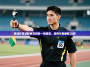 西班牙篮球联赛喜迎新一季揭幕，谁将问鼎荣耀之巅？