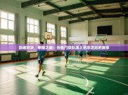 巅峰对决，荣耀之巅：当热门球队遇上悬念迭起的赛季