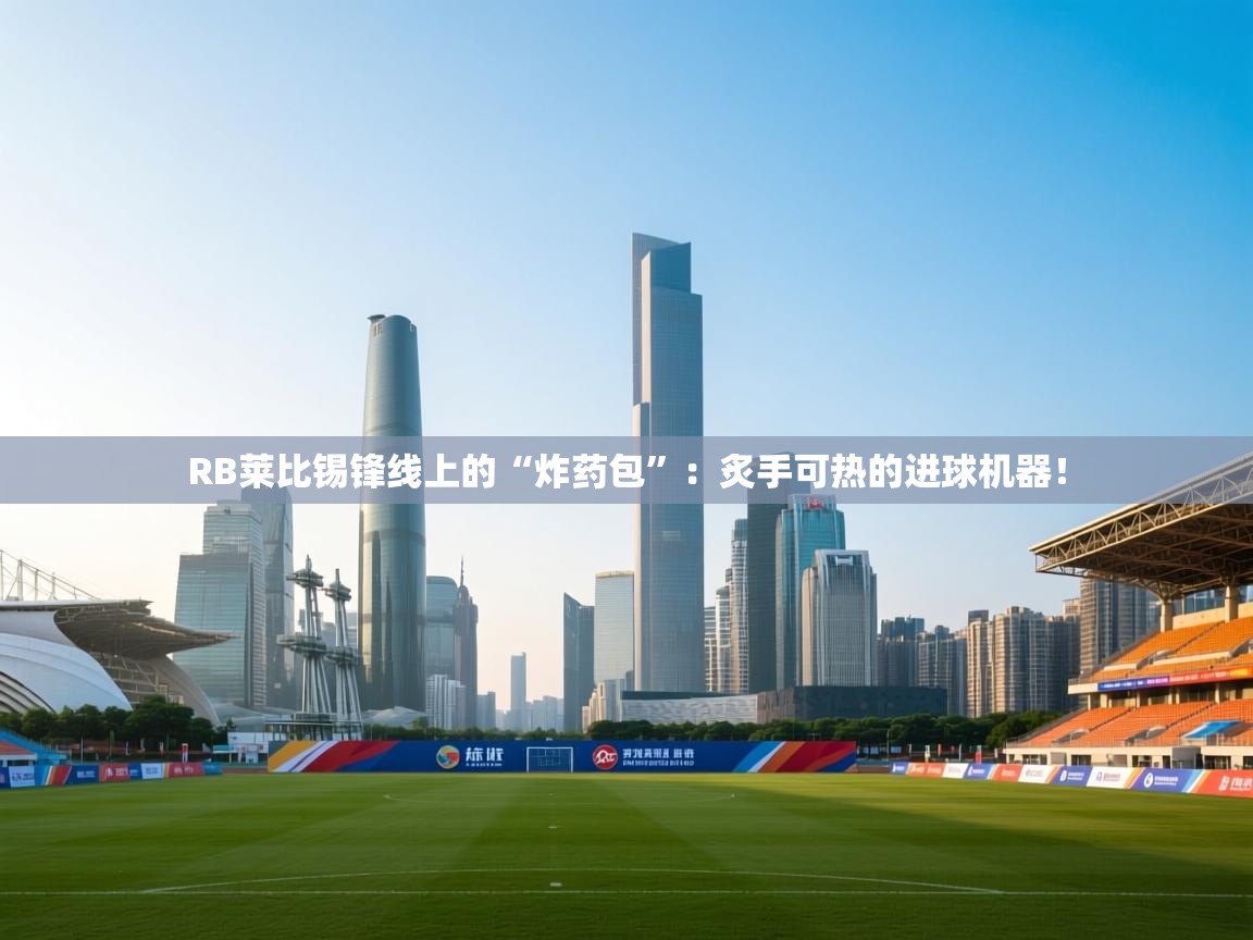 RB莱比锡锋线上的“炸药包”:炙手可热的进球机器! 第1张