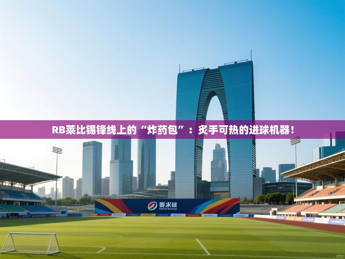 RB莱比锡锋线上的“炸药包”:炙手可热的进球机器! 第2张