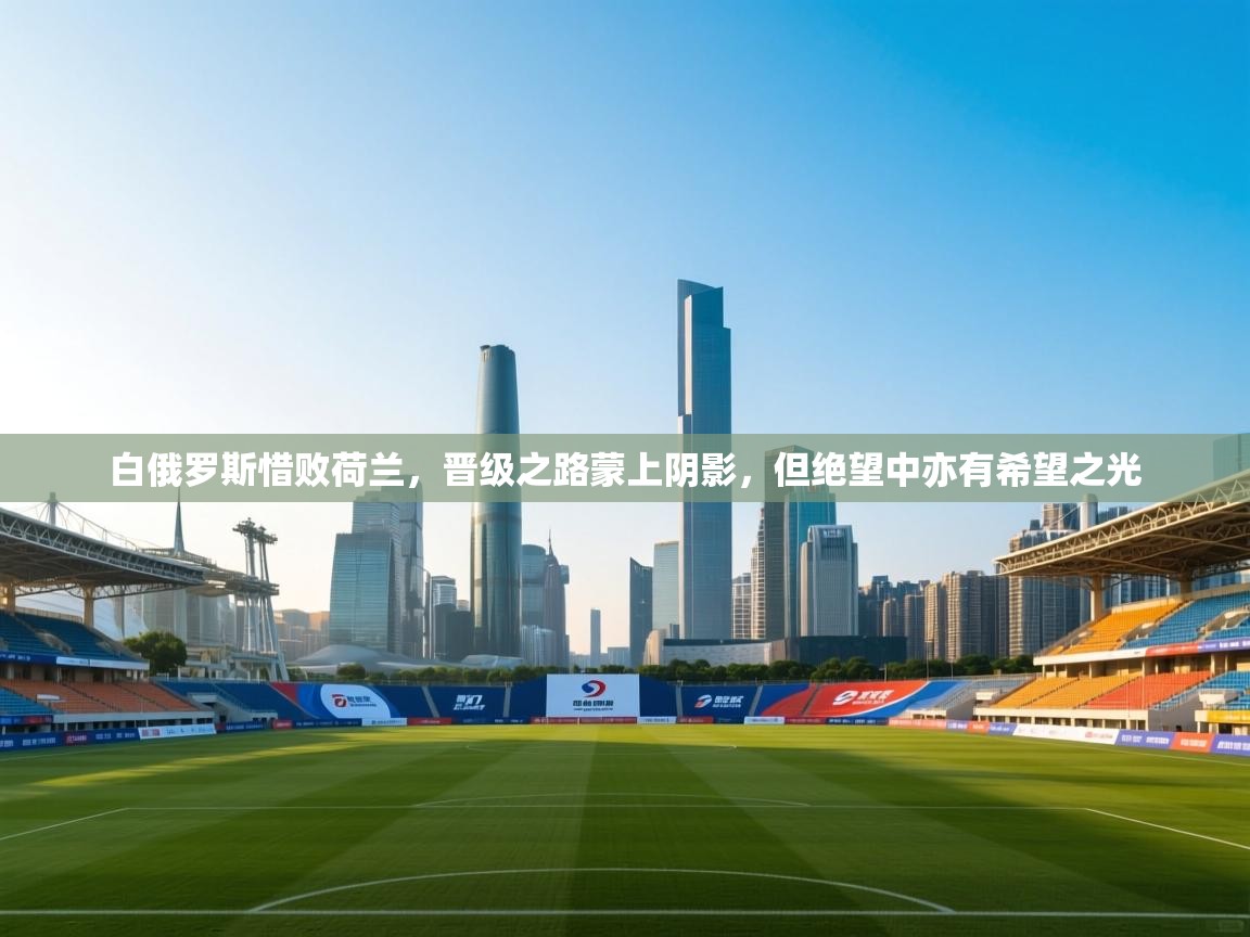 白俄罗斯惜败荷兰,晋级之路蒙上阴影,但绝望中亦有希望之光 第2张