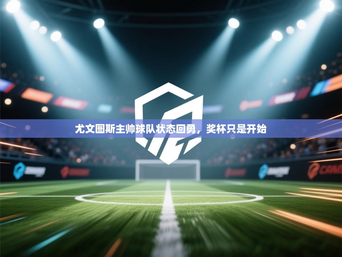 尤文图斯主帅球队状态回勇,奖杯只是开始 第2张