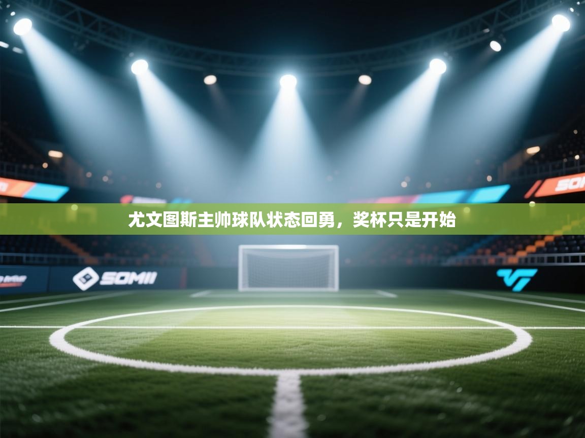 尤文图斯主帅球队状态回勇,奖杯只是开始 第1张