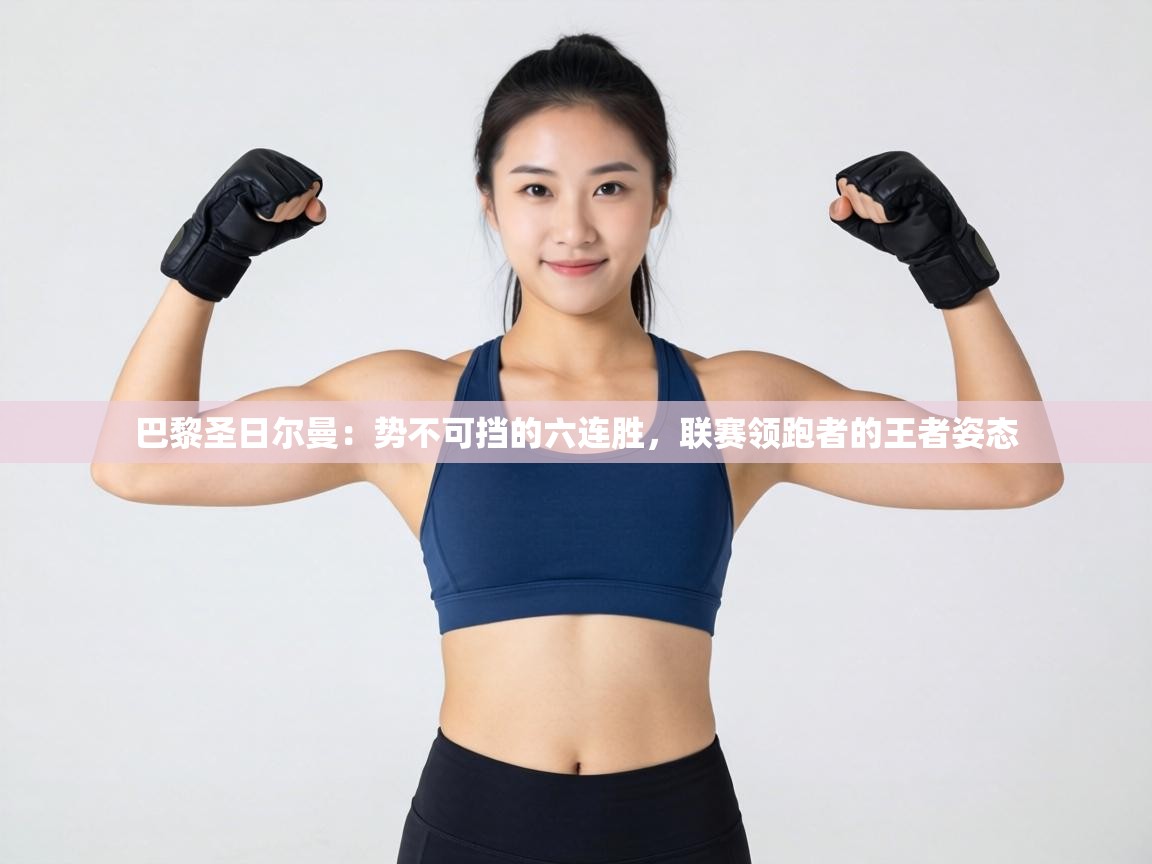 巴黎圣日尔曼:势不可挡的六连胜,联赛领跑者的王者姿态 第2张