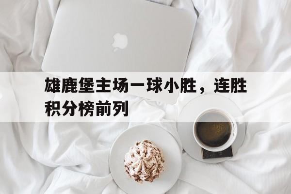 包含雄鹿堡主场一球小胜，连胜积分榜前列的词条